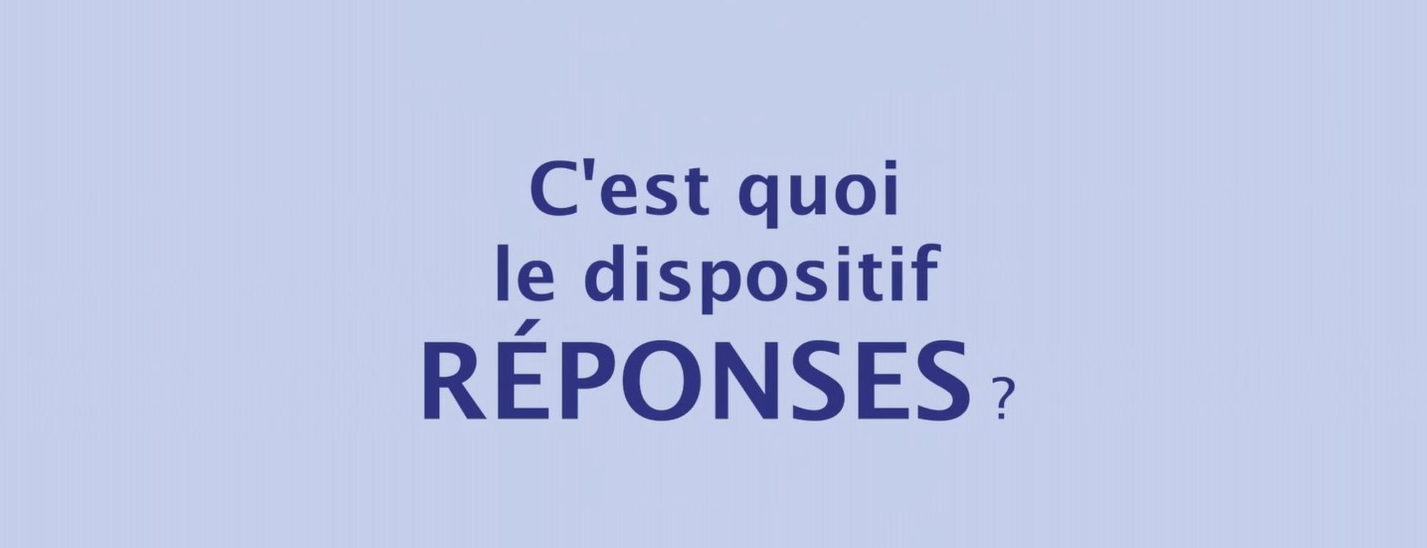  RÉPONSES : un dispositif pour recueillir vos préoccupations et apporter des réponses concrètes